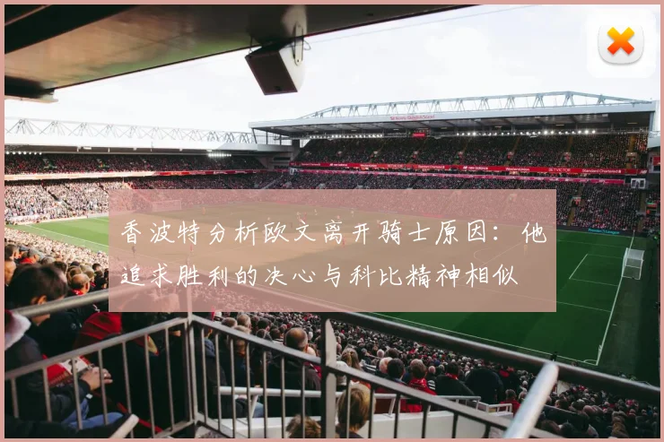 香波特分析欧文离开骑士原因：他追求胜利的决心与科比精神相似