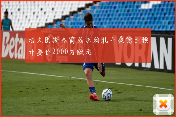 尤文图斯冬窗或求购扎卡桑德兰预计要价2000万欧元