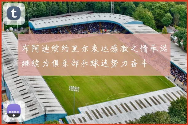 布阿迪续约里尔表达感激之情承诺继续为俱乐部和球迷努力奋斗