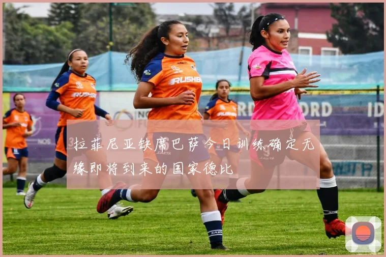 拉菲尼亚缺席巴萨今日训练确定无缘即将到来的国家德比