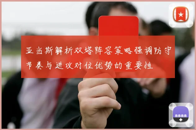 亚当斯解析双塔阵容策略强调防守节奏与进攻对位优势的重要性