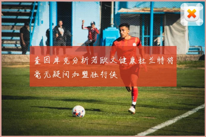 奎因库克分析若欧文健康杜兰特将毫无疑问加盟独行侠