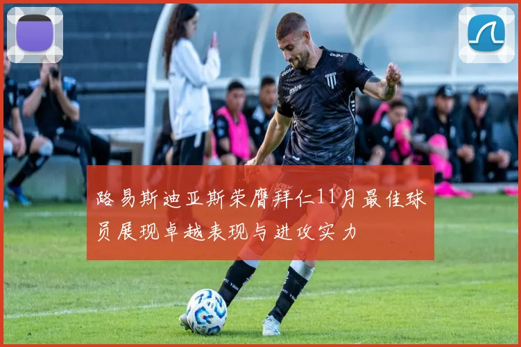 路易斯迪亚斯荣膺拜仁11月最佳球员展现卓越表现与进攻实力