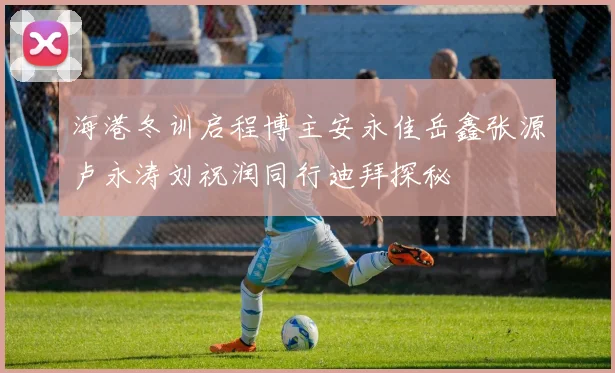 海港冬训启程博主安永佳岳鑫张源卢永涛刘祝润同行迪拜探秘