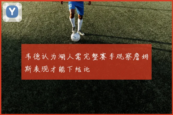 韦德认为湖人需完整赛季观察詹姆斯表现才能下结论