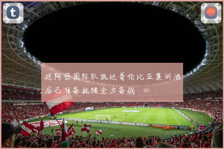 迈阿密国际队抵达哥伦比亚集训酒店已准备就绪全力备战