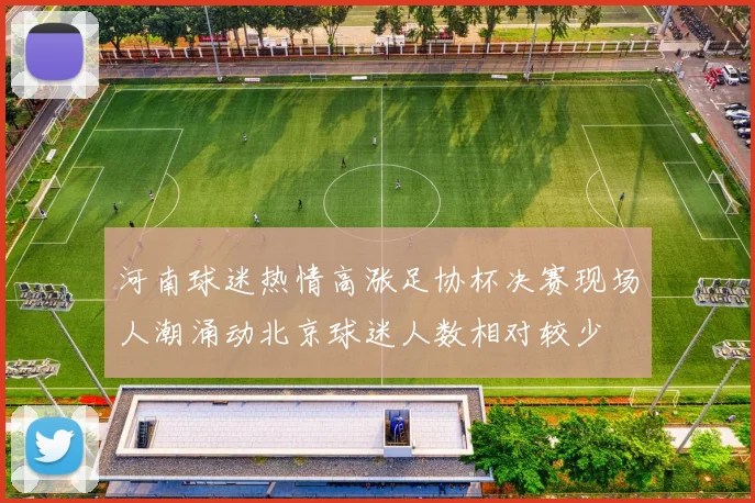 河南球迷热情高涨足协杯决赛现场人潮涌动北京球迷人数相对较少
