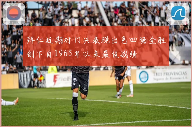 拜仁近期对门兴表现出色四场全胜创下自1965年以来最佳战绩