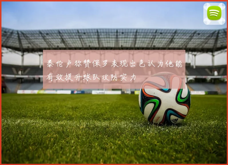 泰伦卢称赞保罗表现出色认为他能有效提升球队攻防实力