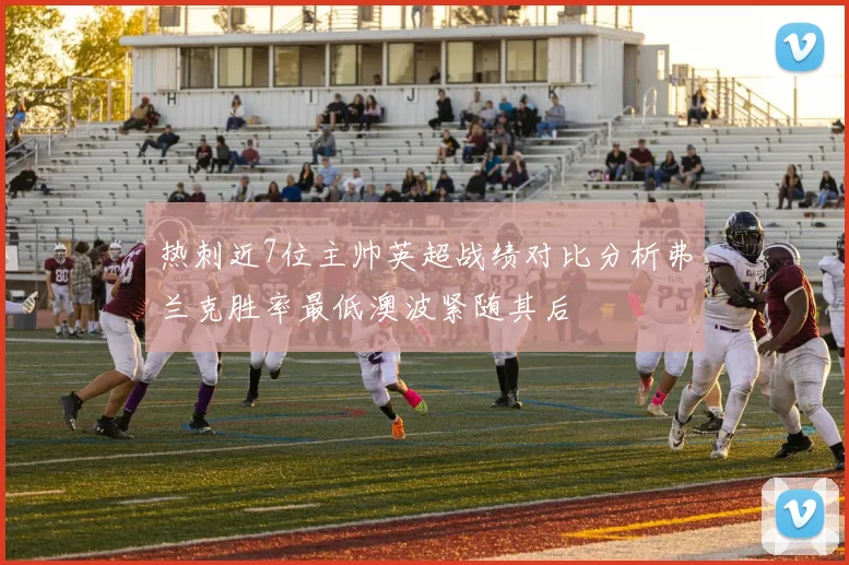 热刺近7位主帅英超战绩对比分析弗兰克胜率最低澳波紧随其后