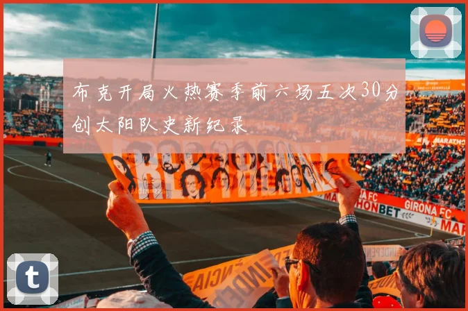 布克开局火热赛季前六场五次30分创太阳队史新纪录