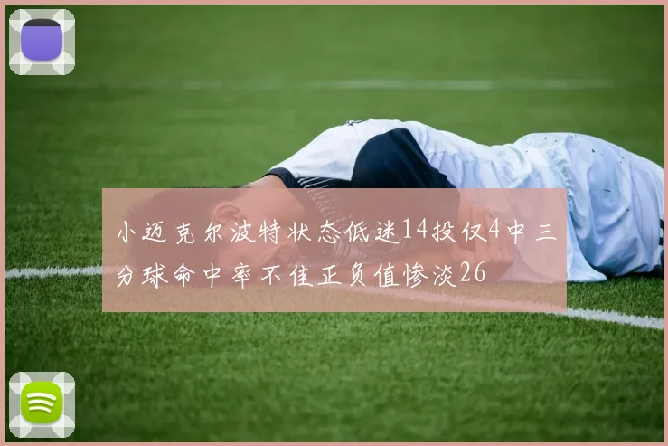 小迈克尔波特状态低迷14投仅4中三分球命中率不佳正负值惨淡26