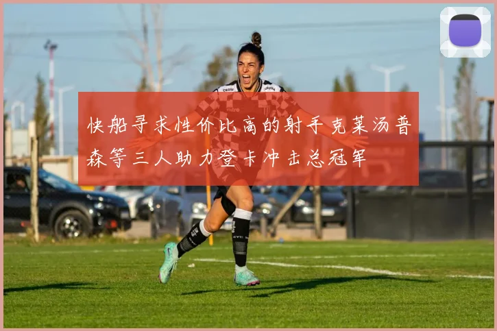 快船寻求性价比高的射手克莱汤普森等三人助力登卡冲击总冠军