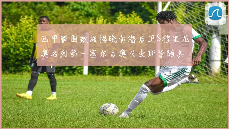 西甲解围数据揭晓黄潜后卫S穆里尼奥名列第一塞尔吉奥戈麦斯紧随其后