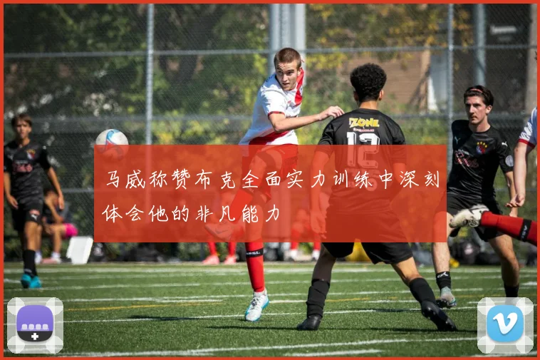 马威称赞布克全面实力训练中深刻体会他的非凡能力