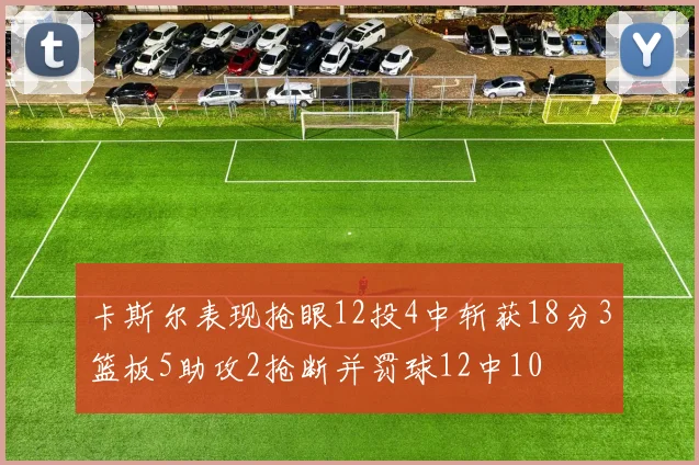 卡斯尔表现抢眼12投4中斩获18分3篮板5助攻2抢断并罚球12中10