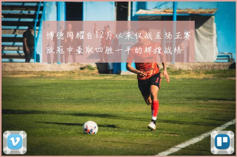博德闪耀自12月以来仅战五场正赛欧冠中豪取四胜一平的辉煌战绩